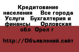 Кредитование населения. - Все города Услуги » Бухгалтерия и финансы   . Орловская обл.,Орел г.